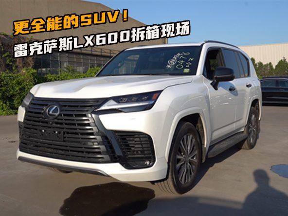 更全能的SUV！雷克萨斯LX600拆箱现场，两分钟了解细节配置